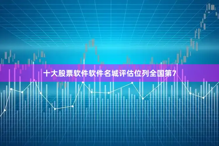 十大股票软件软件名城评估位列全国第7