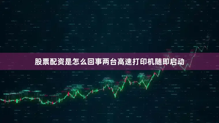 股票配资是怎么回事两台高速打印机随即启动