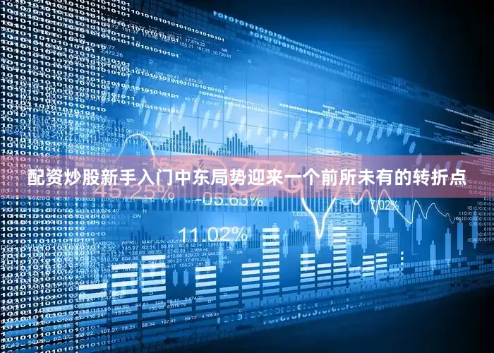 配资炒股新手入门中东局势迎来一个前所未有的转折点