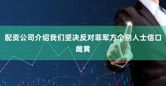 配资公司介绍我们坚决反对菲军方个别人士信口雌黄