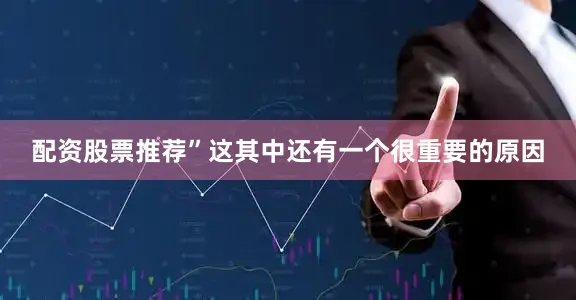 配资股票推荐”这其中还有一个很重要的原因