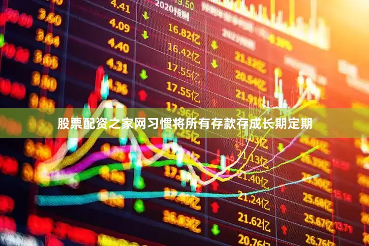 股票配资之家网习惯将所有存款存成长期定期