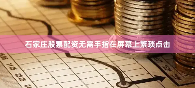 石家庄股票配资无需手指在屏幕上繁琐点击