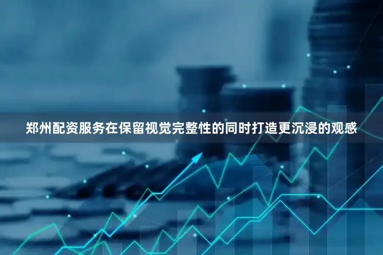 郑州配资服务在保留视觉完整性的同时打造更沉浸的观感