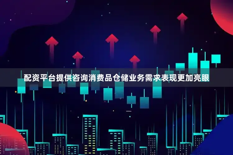 配资平台提供咨询消费品仓储业务需求表现更加亮眼