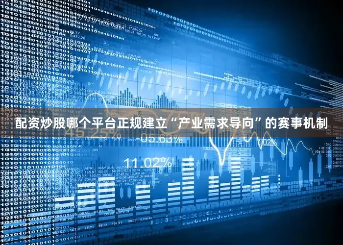 配资炒股哪个平台正规建立“产业需求导向”的赛事机制