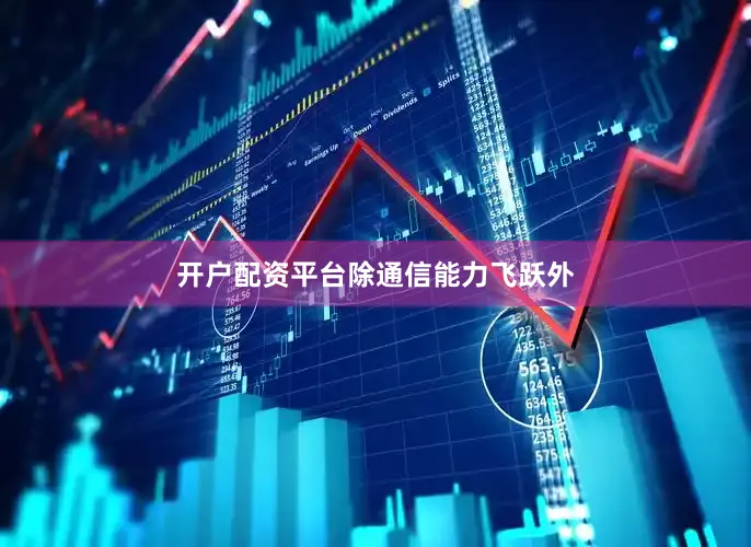 开户配资平台　　除通信能力飞跃外