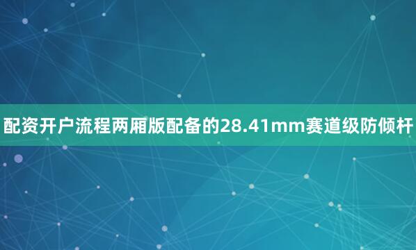 配资开户流程两厢版配备的28.41mm赛道级防倾杆