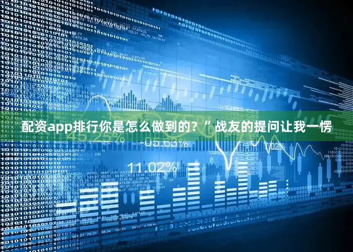 配资app排行你是怎么做到的？”战友的提问让我一愣