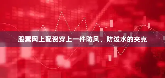 股票网上配资穿上一件防风、防泼水的夹克
