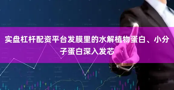 实盘杠杆配资平台发膜里的水解植物蛋白、小分子蛋白深入发芯