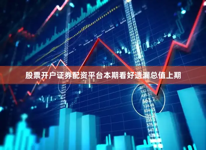 股票开户证券配资平台本期看好遗漏总值上期