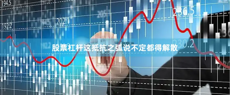 股票杠杆这抵抗之弧说不定都得解散