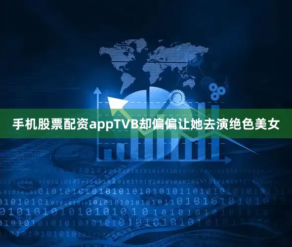 手机股票配资appTVB却偏偏让她去演绝色美女