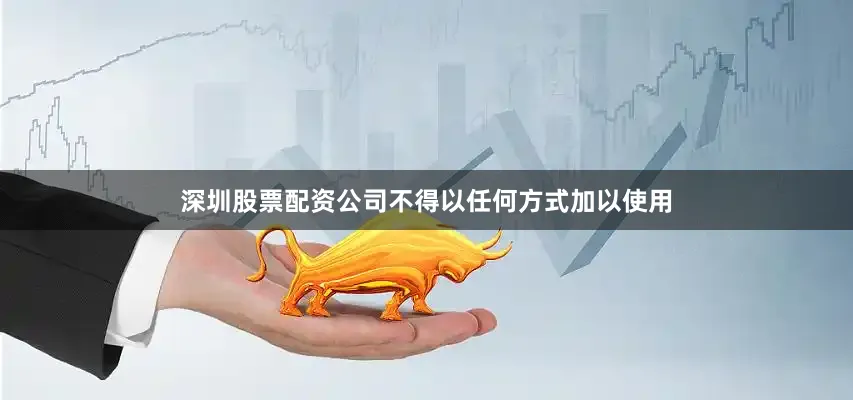 深圳股票配资公司不得以任何方式加以使用