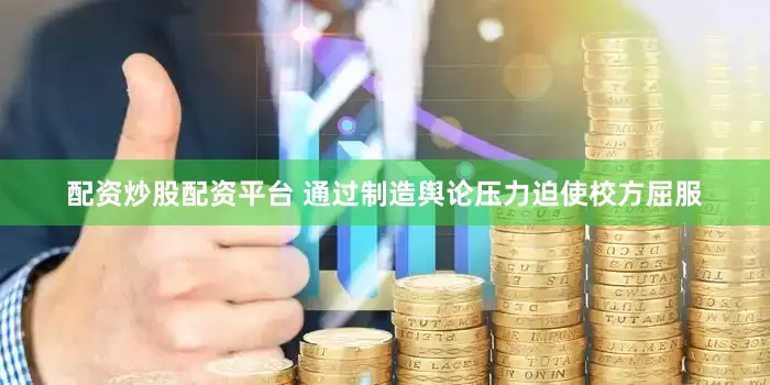 配资炒股配资平台 通过制造舆论压力迫使校方屈服