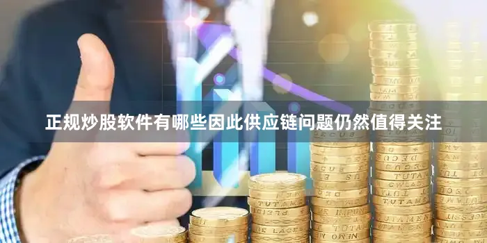 正规炒股软件有哪些因此供应链问题仍然值得关注