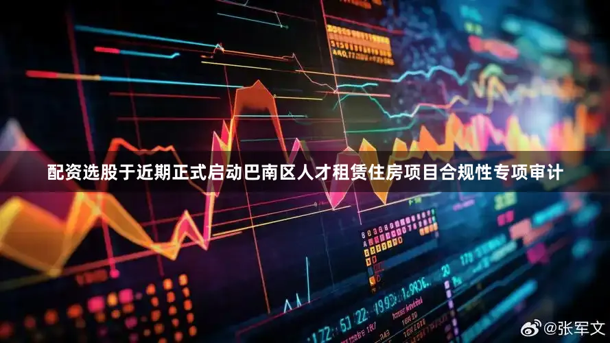 配资选股于近期正式启动巴南区人才租赁住房项目合规性专项审计