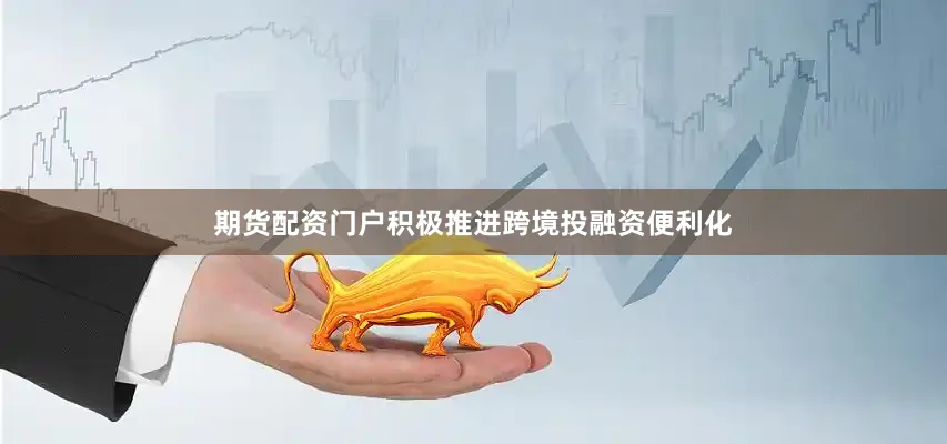 期货配资门户积极推进跨境投融资便利化