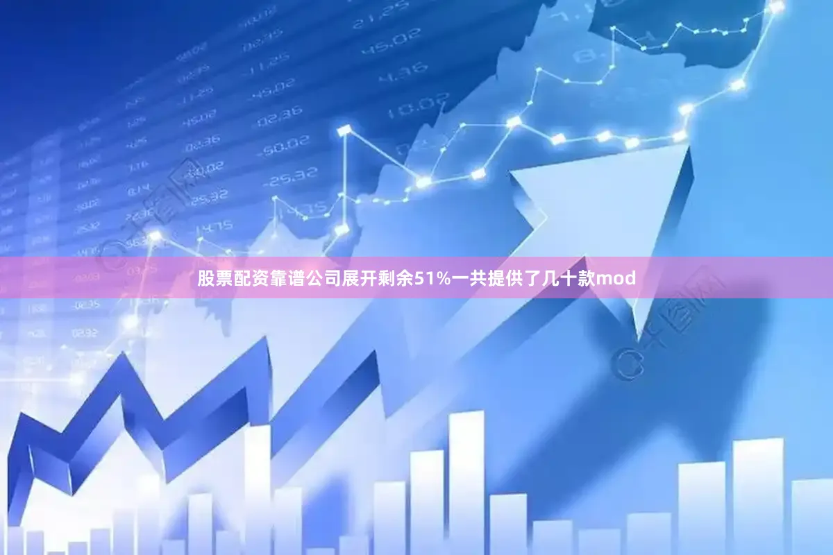 股票配资靠谱公司展开剩余51%一共提供了几十款mod