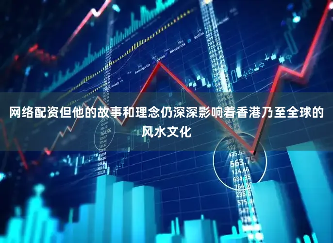 网络配资但他的故事和理念仍深深影响着香港乃至全球的风水文化