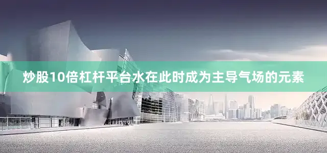 炒股10倍杠杆平台水在此时成为主导气场的元素