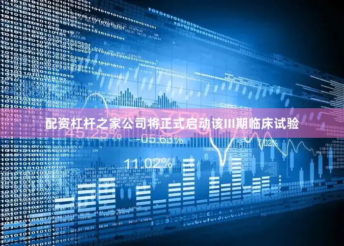 配资杠杆之家公司将正式启动该III期临床试验