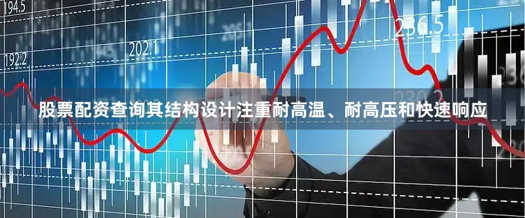 股票配资查询其结构设计注重耐高温、耐高压和快速响应