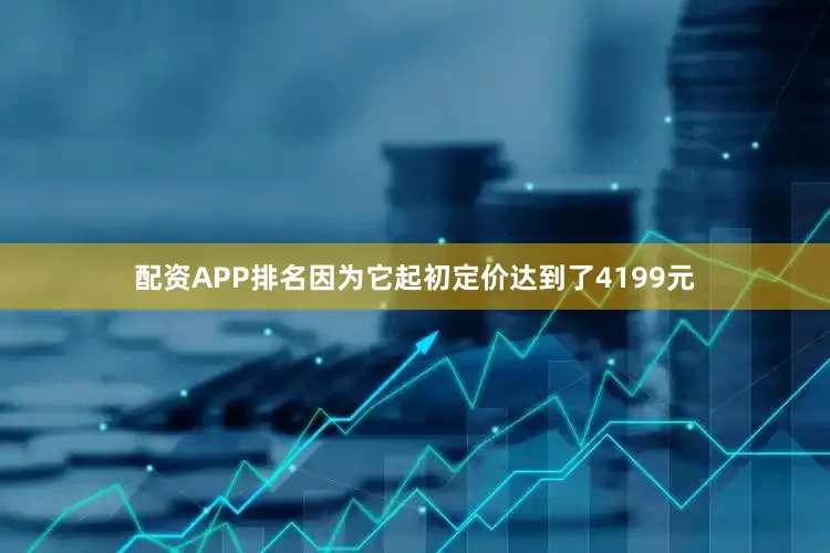 配资APP排名因为它起初定价达到了4199元