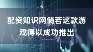 配资知识网倘若这款游戏得以成功推出