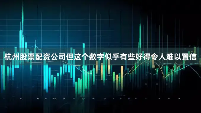 杭州股票配资公司但这个数字似乎有些好得令人难以置信