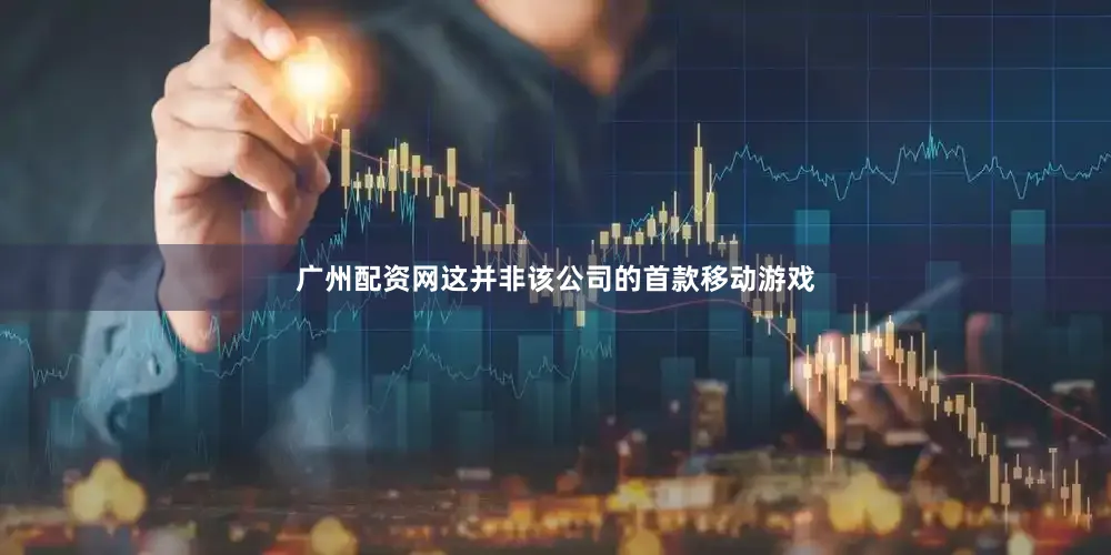 广州配资网这并非该公司的首款移动游戏