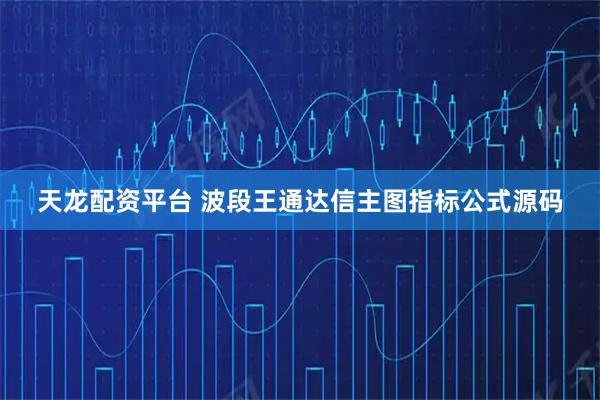 天龙配资平台 波段王通达信主图指标公式源码