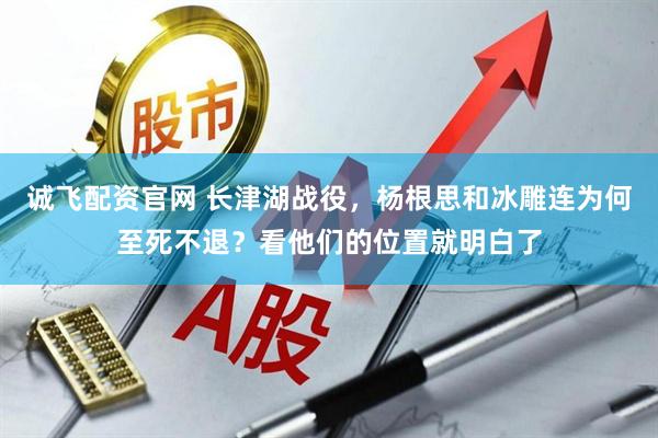 诚飞配资官网 长津湖战役，杨根思和冰雕连为何至死不退？看他们的位置就明白了