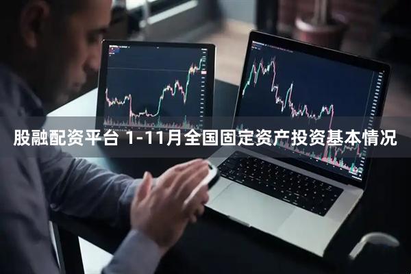 股融配资平台 1-11月全国固定资产投资基本情况