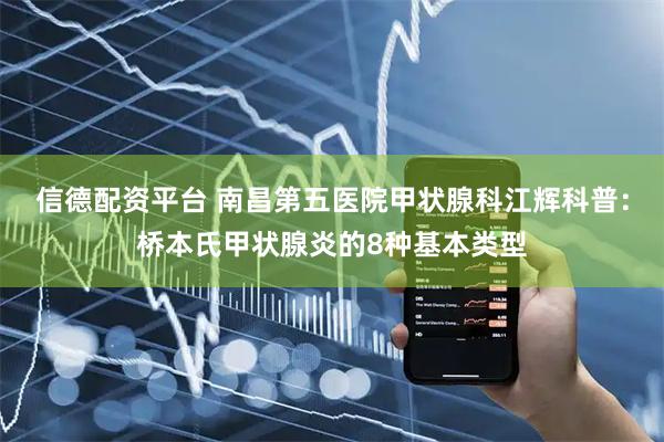 信德配资平台 南昌第五医院甲状腺科江辉科普：桥本氏甲状腺炎的8种基本类型