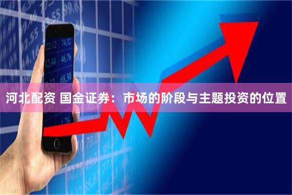 河北配资 国金证券：市场的阶段与主题投资的位置