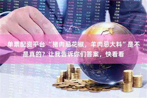 单票配资平台 “猪肉忌花椒，羊肉忌大料”是不是真的？让我告诉你们答案，快看看