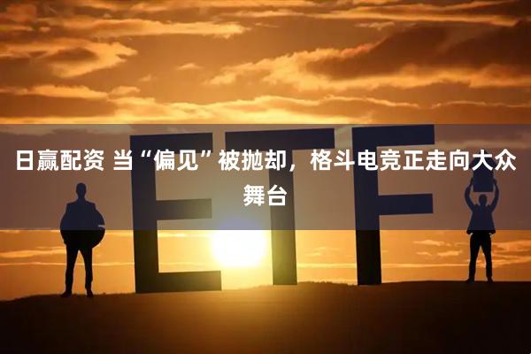 日赢配资 当“偏见”被抛却，格斗电竞正走向大众舞台