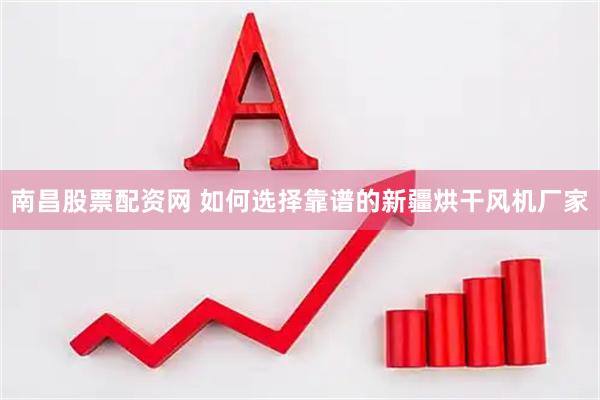 南昌股票配资网 如何选择靠谱的新疆烘干风机厂家